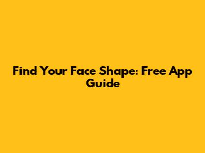 Find Your Face Shape: Free App Guide