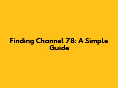 Finding Channel 78: A Simple Guide