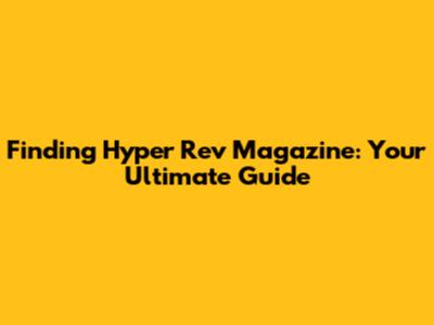 Finding Hyper Rev Magazine: Your Ultimate Guide