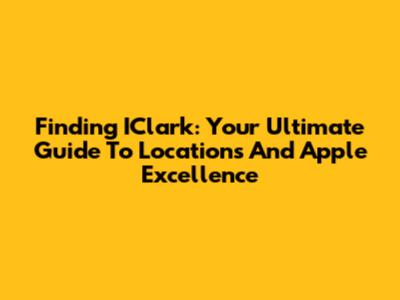 Finding IClark: Your Ultimate Guide To Locations And Apple Excellence