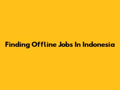 Finding Offline Jobs In Indonesia