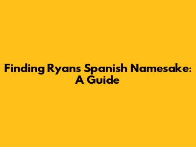 Finding Ryan's Spanish Namesake: A Guide