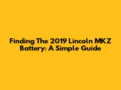 Finding The 2019 Lincoln MKZ Battery: A Simple Guide