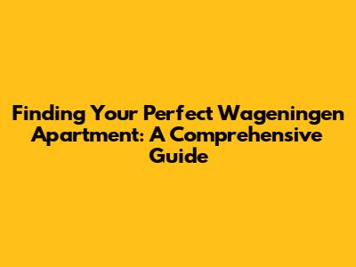 Finding Your Perfect Wageningen Apartment: A Comprehensive Guide