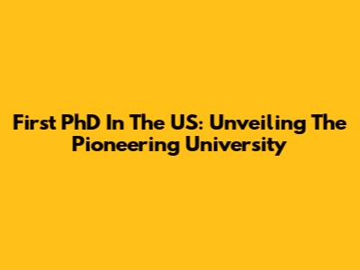 First PhD In The US: Unveiling The Pioneering University