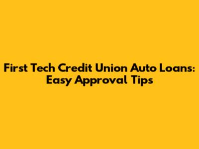 First Tech Credit Union Auto Loans: Easy Approval Tips