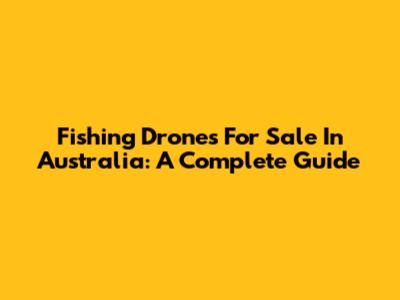 Fishing Drones For Sale In Australia: A Complete Guide