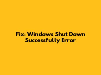 Fix: Windows Shut Down Successfully Error