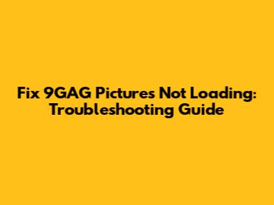 Fix 9GAG Pictures Not Loading: Troubleshooting Guide
