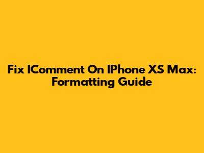 Fix IComment On IPhone XS Max: Formatting Guide