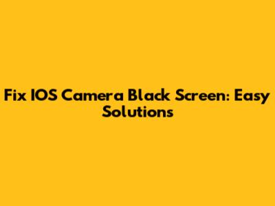 Fix IOS Camera Black Screen: Easy Solutions