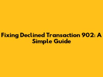 Fixing Declined Transaction 902: A Simple Guide