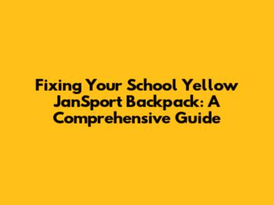Fixing Your School Yellow JanSport Backpack: A Comprehensive Guide