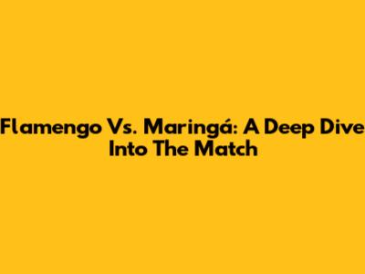 Flamengo Vs. Maringá: A Deep Dive Into The Match