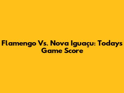 Flamengo Vs. Nova Iguaçu: Today's Game Score