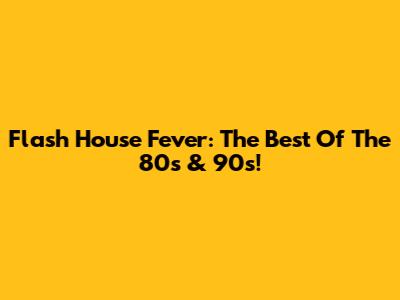 Flash House Fever: The Best Of The 80s & 90s!
