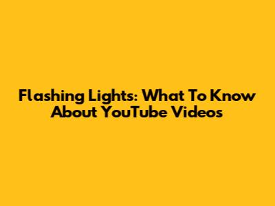Flashing Lights: What To Know About YouTube Videos