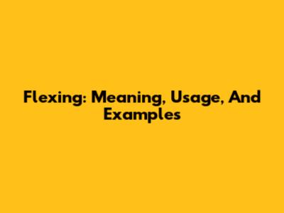 Flexing: Meaning, Usage, And Examples