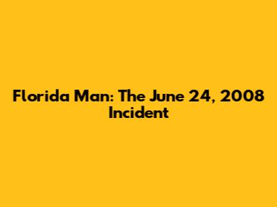 Florida Man: The June 24, 2008 Incident