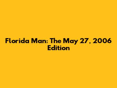 Florida Man: The May 27, 2006 Edition