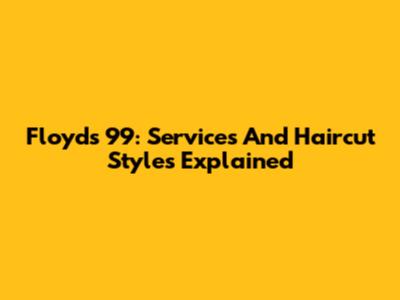 Floyd's 99: Services And Haircut Styles Explained