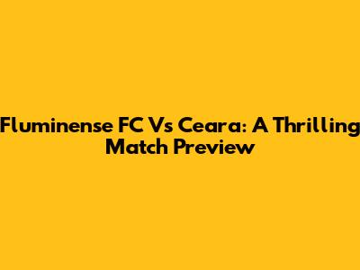 Fluminense FC Vs Ceara: A Thrilling Match Preview
