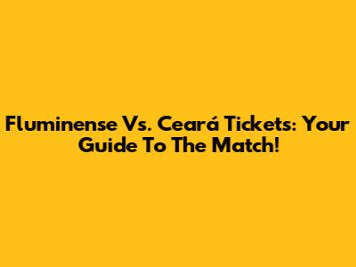 Fluminense Vs. Ceará Tickets: Your Guide To The Match!