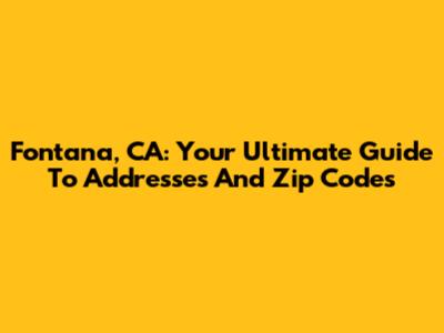 Fontana, CA: Your Ultimate Guide To Addresses And Zip Codes