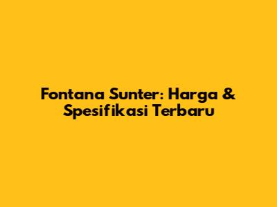 Fontana Sunter: Harga & Spesifikasi Terbaru