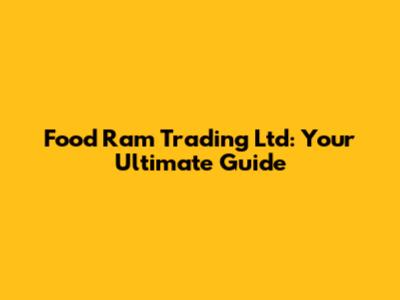 Food Ram Trading Ltd: Your Ultimate Guide