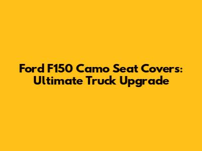 Ford F150 Camo Seat Covers: Ultimate Truck Upgrade
