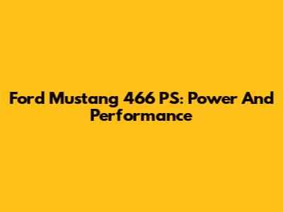 Ford Mustang 466 PS: Power And Performance