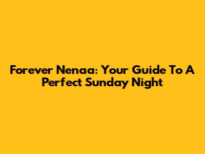 Forever Nenaa: Your Guide To A Perfect Sunday Night