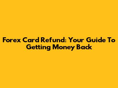 Forex Card Refund: Your Guide To Getting Money Back