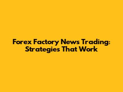 Forex Factory News Trading: Strategies That Work
