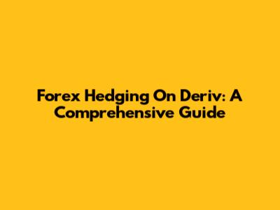 Forex Hedging On Deriv: A Comprehensive Guide