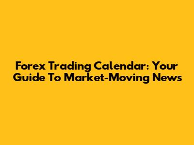Forex Trading Calendar: Your Guide To Market-Moving News