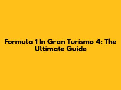 Formula 1 In Gran Turismo 4: The Ultimate Guide