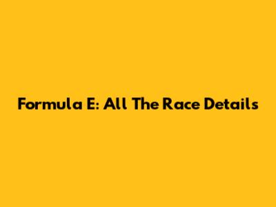 Formula E: All The Race Details