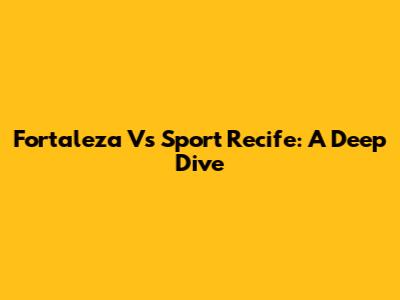 Fortaleza Vs Sport Recife: A Deep Dive
