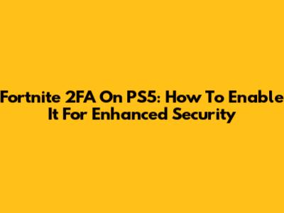 Fortnite 2FA On PS5: How To Enable It For Enhanced Security