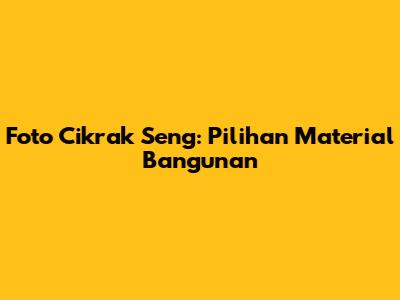 Foto Cikrak Seng: Pilihan Material Bangunan