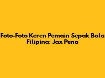 Foto-Foto Keren Pemain Sepak Bola Filipina: Jax Pena