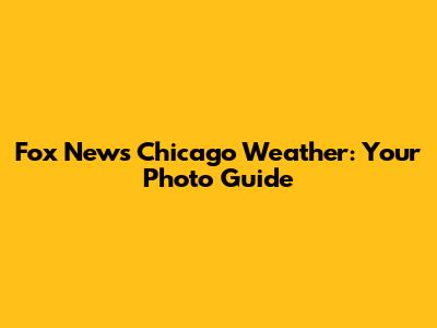 Fox News Chicago Weather: Your Photo Guide