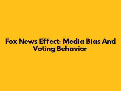 Fox News Effect: Media Bias And Voting Behavior
