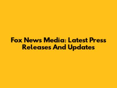 Fox News Media: Latest Press Releases And Updates