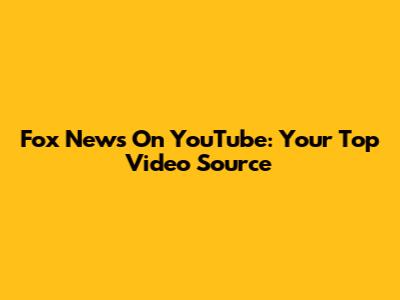 Fox News On YouTube: Your Top Video Source