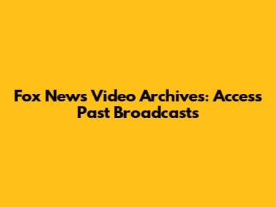 Fox News Video Archives: Access Past Broadcasts