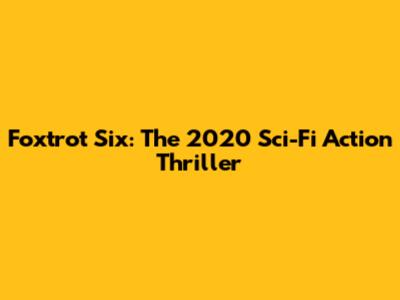 Foxtrot Six: The 2020 Sci-Fi Action Thriller