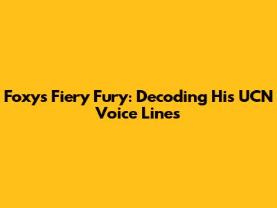 Foxy's Fiery Fury: Decoding His UCN Voice Lines